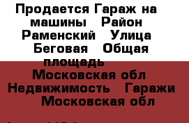 Продается Гараж на 2 машины › Район ­ Раменский › Улица ­ Беговая › Общая площадь ­ 30 - Московская обл. Недвижимость » Гаражи   . Московская обл.